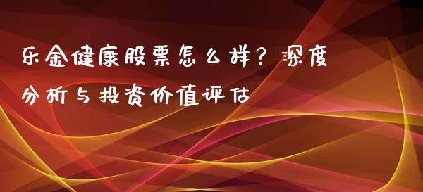 乐金健康股票怎么样？深度分析与投资价值评估_https://cj002.lansai.wang_保险问答_第1张
