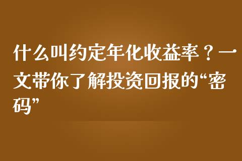 什么叫约定年化收益率？一文带你了解投资回报的“密码”_https://cj002.lansai.wang_期货问答_第1张