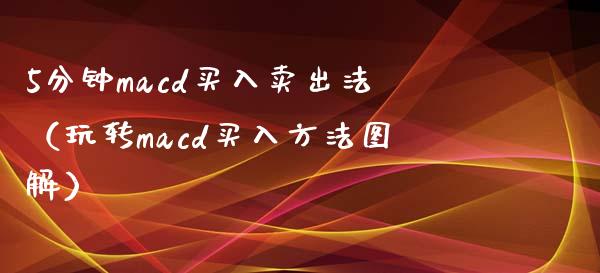 5分钟macd买入卖出法（玩转macd买入方法图解）_https://cj002.lansai.wang_理财问答_第1张