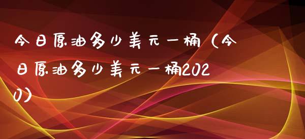 今日原油多少美元一桶（今日原油多少美元一桶2020）_https://cj002.lansai.wang_股市问答_第1张