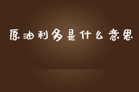 原油利多是什么意思_https://cj002.lansai.wang_财经问答_第1张