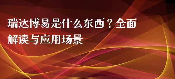 瑞达博易是什么东西？全面解读与应用场景_https://cj002.lansai.wang_金融问答_第1张