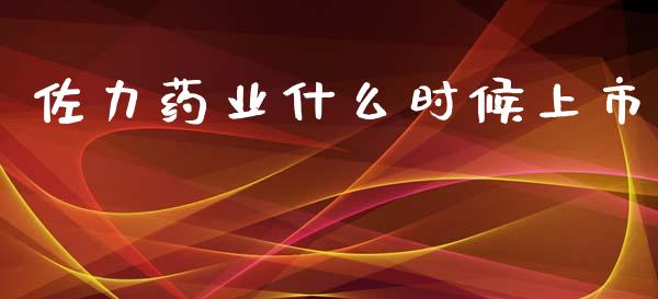 佐力药业什么时候上市_https://cj002.lansai.wang_期货问答_第1张