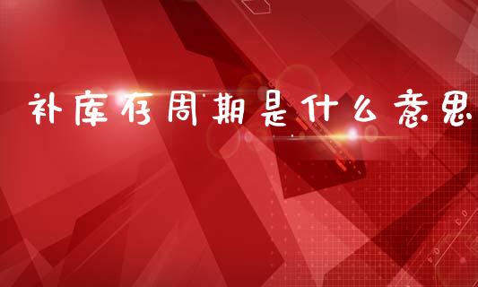 补库存周期是什么意思_期货问答_第1张_财经百问网 补库存周期是什么意思_https://cj002.lansai.wang_期货问答_第1张