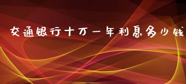 交通银行十万一年利息多少钱_https://cj002.lansai.wang_股市问答_第1张