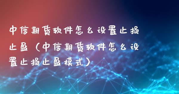 中信期货软件怎么设置止损止盈(中信期货软件怎么设置止损止盈模式)_财经问答_第1张_财经百问网 中信期货软件怎么设置止损止盈(中信期货软件怎么设置止损止盈模式)_https://cj002.lansai.wang_财经问答_第1张