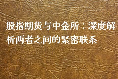 股指期货与中金所：深度解析两者之间的紧密联系_https://cj002.lansai.wang_财经百问_第1张