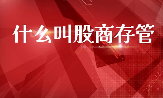 什么叫股商存管_https://cj002.lansai.wang_财经问答_第1张