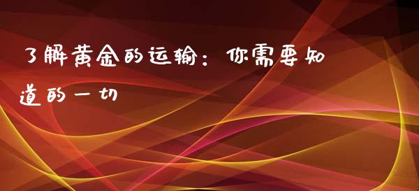 了解黄金的运输：你需要知道的一切_https://cj002.lansai.wang_金融问答_第1张