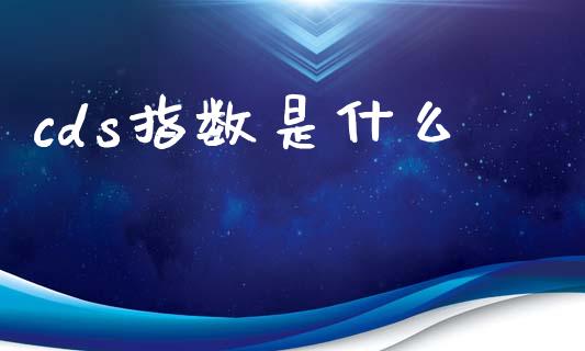 cds指数是什么_https://cj002.lansai.wang_财经问答_第1张