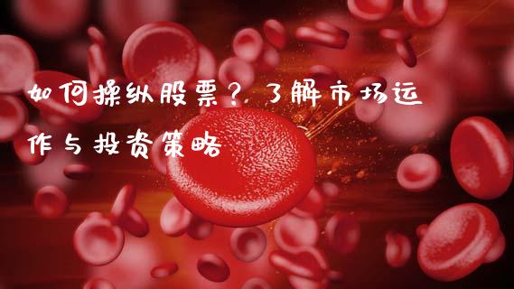 如何操纵股票？了解市场运作与投资策略_https://cj002.lansai.wang_期货问答_第1张
