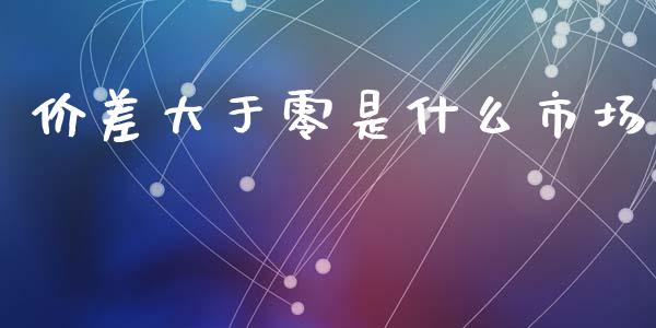 价差大于零是什么市场_理财问答_第1张_财经百问网 价差大于零是什么市场_https://cj002.lansai.wang_理财问答_第1张
