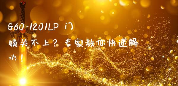 G60-1201LP 门锁关不上?专家教你快速解决!_会计问答_第1张_财经百问网 G60-1201LP 门锁关不上?专家教你快速解决!_https://cj002.lansai.wang_会计问答_第1张