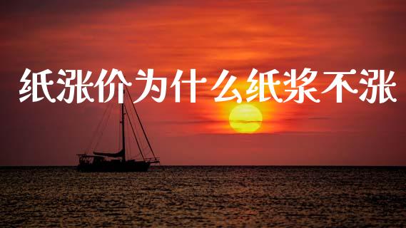 纸涨价为什么纸浆不涨_https://cj002.lansai.wang_期货问答_第1张