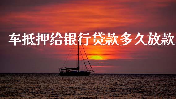 车抵押给银行贷款多久放款_https://cj002.lansai.wang_理财问答_第1张