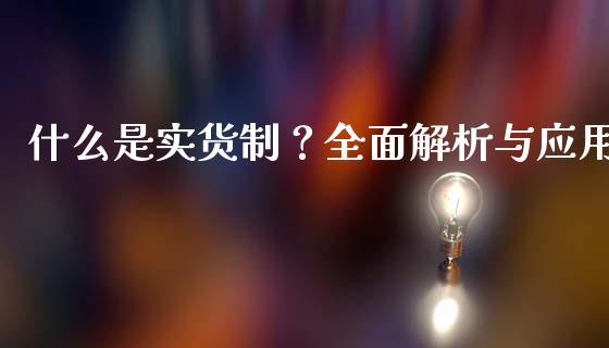 什么是实货制？全面解析与应用_https://cj002.lansai.wang_保险问答_第1张