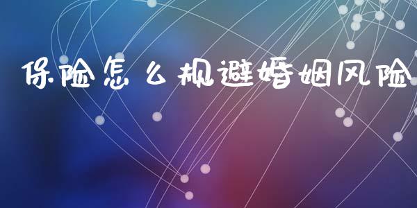 保险怎么规避婚姻风险_https://cj002.lansai.wang_保险问答_第1张