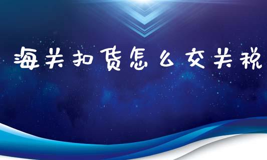海关扣货怎么交关税_https://cj002.lansai.wang_理财问答_第1张
