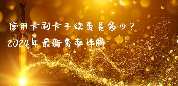 信用卡刷卡手续费是多少？2024年最新费率详解_https://cj002.lansai.wang_理财问答_第1张