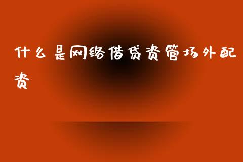什么是网络借贷资管场外配资_https://cj002.lansai.wang_财经百问_第1张