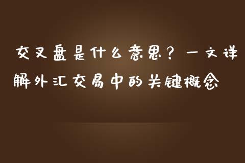 交叉盘是什么意思？一文详解外汇交易中的关键概念_https://cj002.lansai.wang_保险问答_第1张