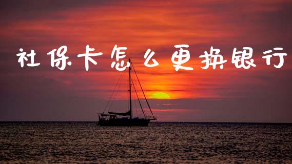社保卡怎么更换银行_https://cj002.lansai.wang_保险问答_第1张