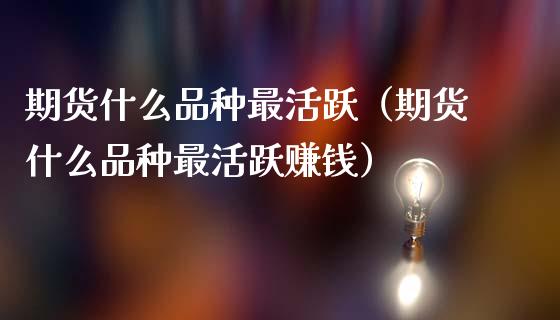 期货什么品种最活跃（期货什么品种最活跃赚钱）_https://cj002.lansai.wang_股市问答_第1张