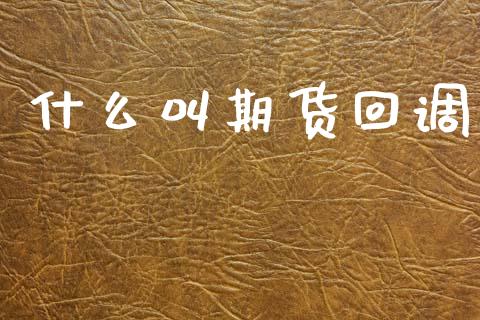 什么叫期货回调_https://cj002.lansai.wang_金融问答_第1张
