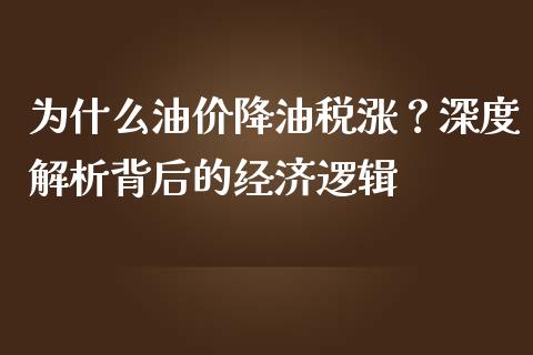 为什么油价降油税涨？深度解析背后的经济逻辑_https://cj002.lansai.wang_财经百问_第1张
