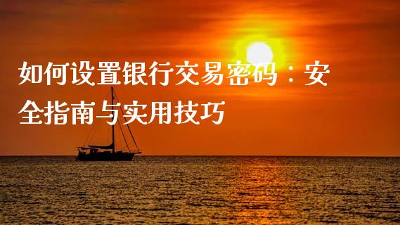 如何设置银行交易密码：安全指南与实用技巧_https://cj002.lansai.wang_股市问答_第1张