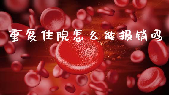 重复住院怎么能报销吗_https://cj002.lansai.wang_保险问答_第1张