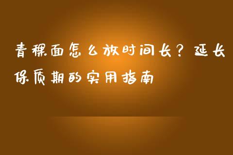 青稞面怎么放时间长?延长保质期的实用指南_财经问答_第1张_财经百问网 青稞面怎么放时间长?延长保质期的实用指南_https://cj002.lansai.wang_财经问答_第1张