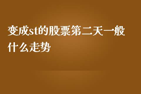 变成st的股票第二天一般什么走势_https://cj002.lansai.wang_股市问答_第1张