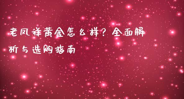 老凤祥黄金怎么样？全面解析与选购指南_https://cj002.lansai.wang_期货问答_第1张