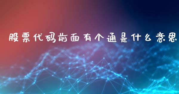 股票代码前面有个通是什么意思_股市问答_第1张_财经百问网 股票代码前面有个通是什么意思_https://cj002.lansai.wang_股市问答_第1张