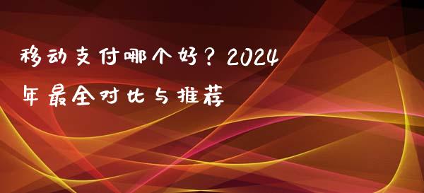 移动支付哪个好？2024年最全对比与推荐_https://cj002.lansai.wang_期货问答_第1张