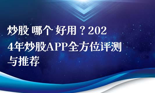 炒股 哪个 好用？2024年炒股APP全方位评测与推荐_https://cj002.lansai.wang_财经百问_第1张