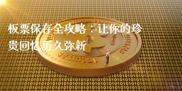 板票保存全攻略：让你的珍贵回忆历久弥新_https://cj002.lansai.wang_财经问答_第1张