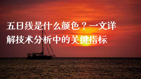 五日线是什么颜色？一文详解技术分析中的关键指标_https://cj002.lansai.wang_财经问答_第1张