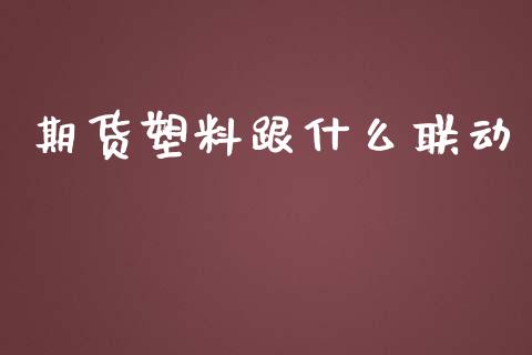 期货塑料跟什么联动_https://cj002.lansai.wang_期货问答_第1张