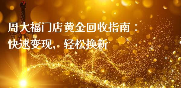 周大福门店黄金回收指南:快速变现,轻松换新_金融问答_第1张_财经百问网 周大福门店黄金回收指南:快速变现,轻松换新_https://cj002.lansai.wang_金融问答_第1张