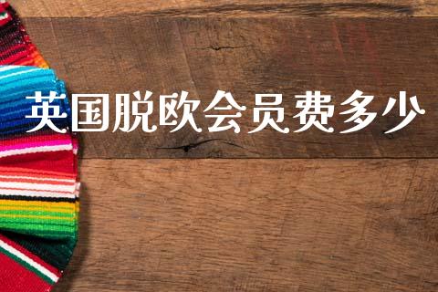 英国脱欧会员费多少_https://cj002.lansai.wang_金融问答_第1张