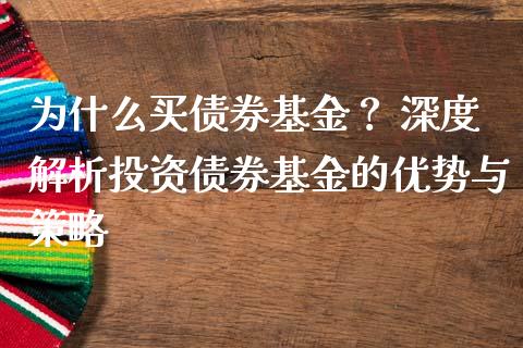 为什么买债券基金？ 深度解析投资债券基金的优势与策略_https://cj002.lansai.wang_理财问答_第1张