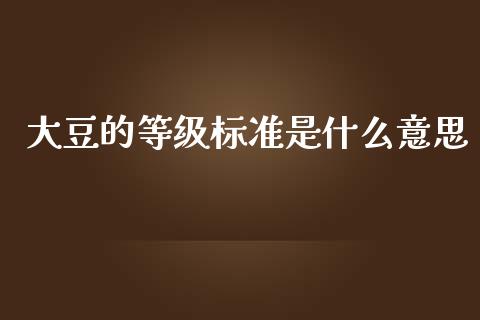 大豆的等级标准是什么意思_https://cj002.lansai.wang_金融问答_第1张