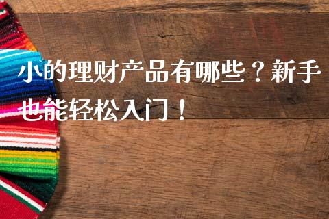 小的理财产品有哪些?新手也能轻松入门!_金融问答_第1张_财经百问网 小的理财产品有哪些?新手也能轻松入门!_https://cj002.lansai.wang_金融问答_第1张