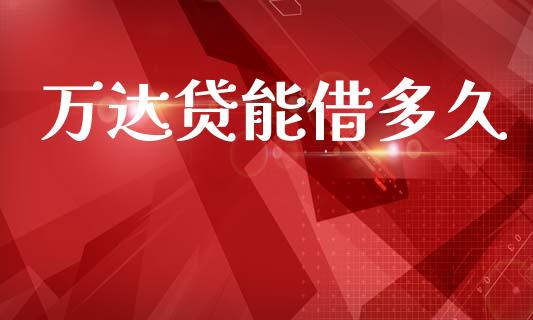 万达贷能借多久_https://cj002.lansai.wang_股市问答_第1张