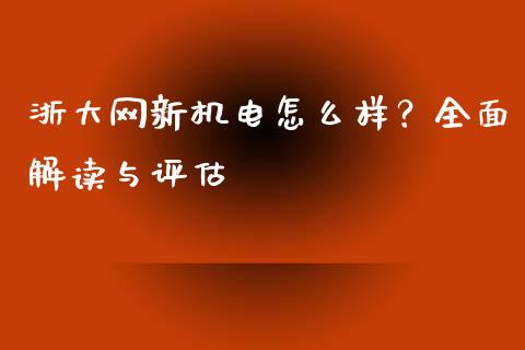 浙大网新机电怎么样？全面解读与评估_https://cj002.lansai.wang_财经问答_第1张