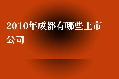 2010年成都有哪些上市公司_https://cj002.lansai.wang_理财问答_第1张