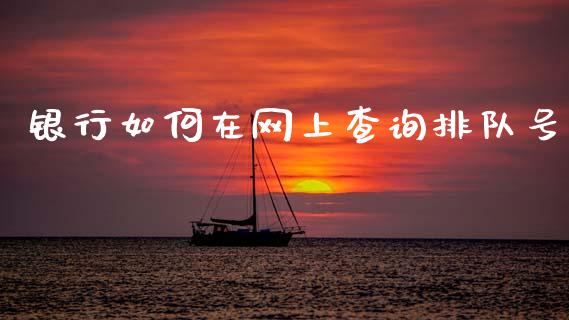 银行如何在网上查询排队号_https://cj002.lansai.wang_财经百问_第1张