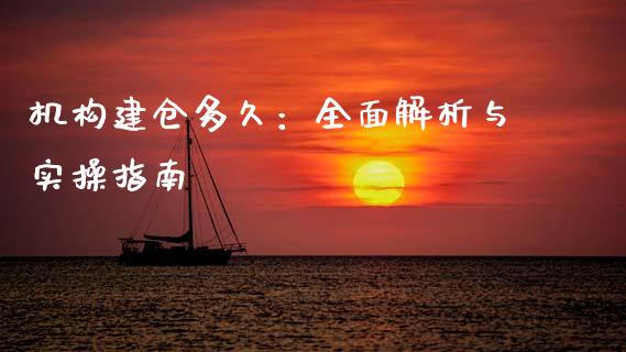 机构建仓多久：全面解析与实操指南_https://cj002.lansai.wang_财经百问_第1张